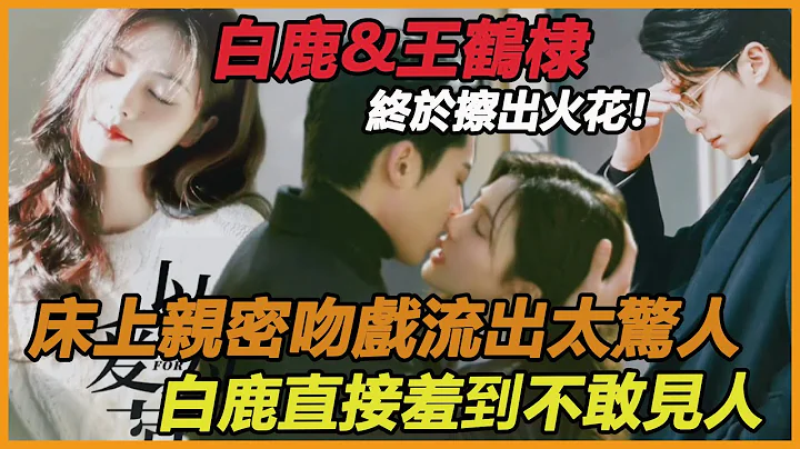 白鹿王鶴棣終於擦出火花！？床上吻戲親密照流出太驚人，兩人感情失控徹底玩瘋了，虞書欣輸的真不冤！ - 天天要聞