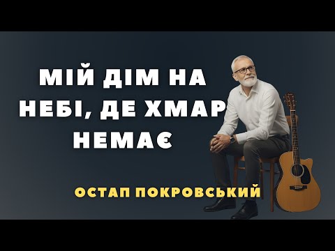 МІЙ ДІМ НА НЕБІ ДЕ ХМАР НЕМАЄ Остап Покровський Християнська музика українською