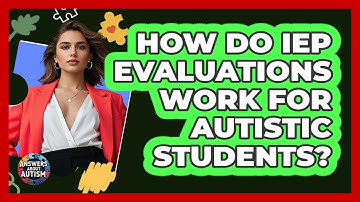 How Do IEP Evaluations Work For Autistic Students? - Answers About Autism