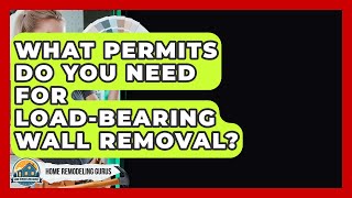 What Permits Do You Need For Load-bearing Wall Removal? - Home Remodeling Gurus