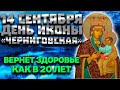 14 СЕНТЯБРЯ ДЕНЬ ЧЕРНИГОВСКОЙ ИКОНЫ БОГОРОДИЦЫ. ВЕРНЁТ ЗДОРОВЬЕ КАК В 20 ЛЕТ