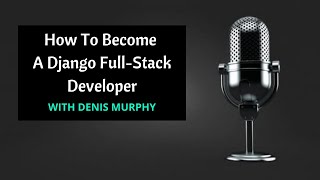 How To Become A Django Full-Stack Developer  |   Interview with Denis Murphy  |   Podcast Episode #1