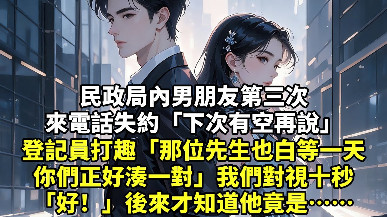 民政局內男朋友第三次來電話失約「下次有空再說」登記員打趣「那位先生也白等一天你們正好湊一對」我們對視十秒「好！」後來才知道他竟是……#現實情感#豪門言情#為人處世