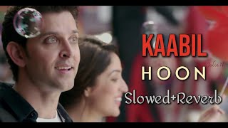 Kaabil Hoon | Slowed+Reverb | Kaabil | Jubin Nautiyal, Palak Muchhal | Hrithik R, Yami G