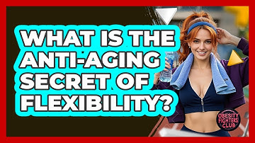 What Is The Anti-aging Secret Of Flexibility? - Obesity Fighters Club