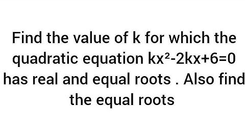Find k for which the quadratic  kx²-2kx+6=0 has real and equal roots . Also find the equal roots