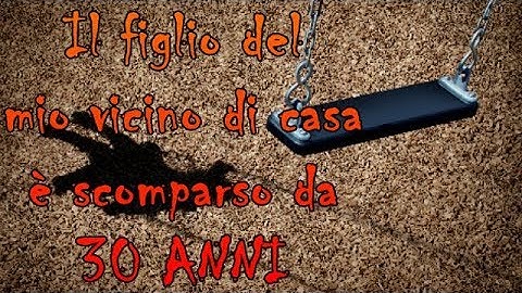 Il Figlio del mio vicino di casa è scomparso da 30 ANNI - Creepypasta [ITA]