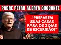 PADRE PETAR FAZ ALERTA CHOCANTE: “PREPAREM SUAS CASAS PARA OS 3 DIAS DE ESCURIDÃO QUE ESTÃO POR 