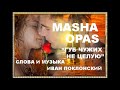 НОВИНКА!!!! 2018!!!! MASHA OPAS  "ГУБ ЧУЖИХ НЕ ЦЕЛУЮ"