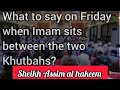 What to say on Friday when Imam sits between the two khutbahs ( sermons ) - Assim al hakeem