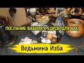 ПОСЛАНИЕ ВАШИХ ПРЕДКОВ ДЛЯ ВАС / ВЕДЬМИНА ИЗБА