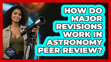How Do Major Revisions Work In Astronomy Peer Review? - Astronomy Made Simple