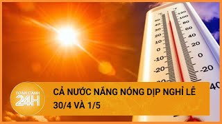 Thời tiết hôm nay 27\/04: Cả nước nắng nóng, nhiều điểm trên 40 độ C |Toàn cảnh 24h