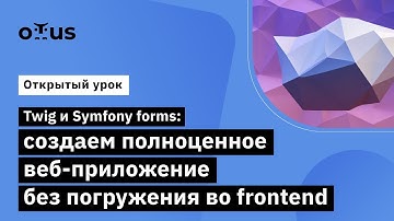 Twig и Symfony forms: создаем веб-приложение без погружения во frontend  // Symfony Framework