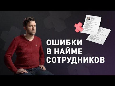 10 ошибок при найме сотрудников. Подбор персонала: как не ошибиться при выборе сотрудника?  0+