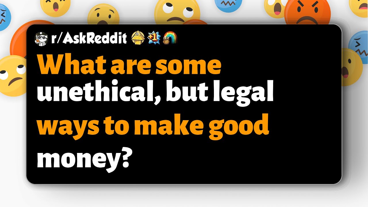 r/AskReddit | What are some unethical, but legal ways to make good money?