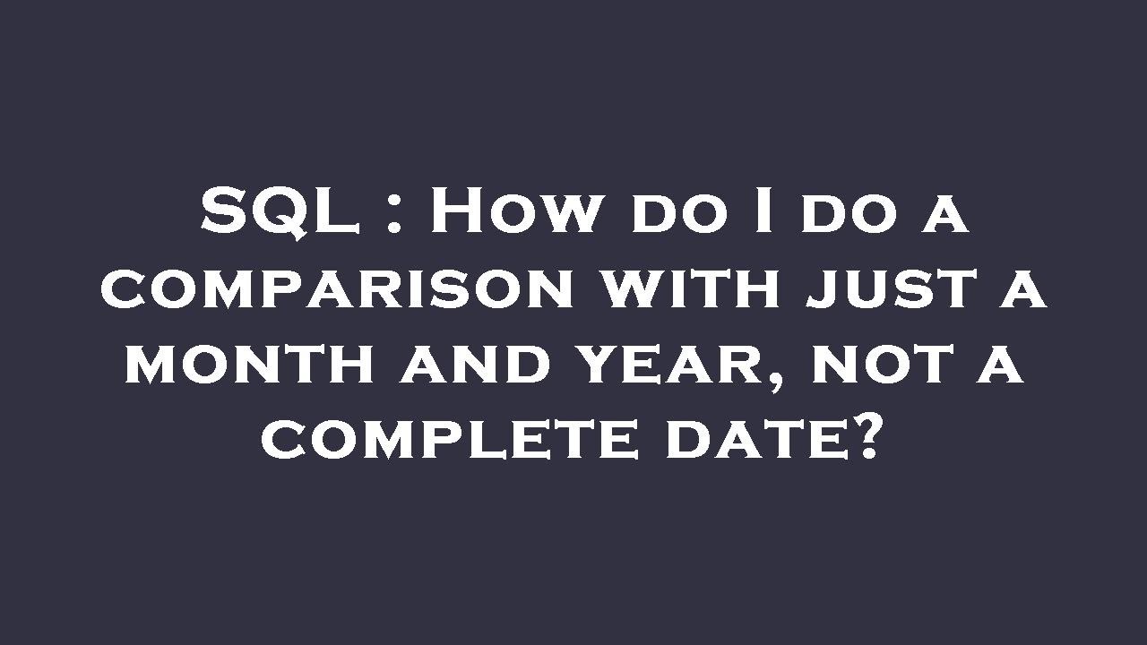 Sql Compare Year SQL : How do I do a comparison with just a month and year, not a ...