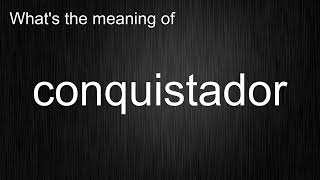What's the meaning of "conquistador", How to pronounce conquistador?