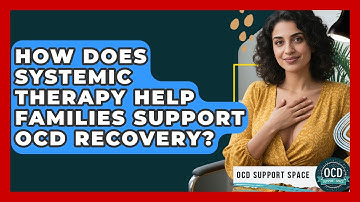 How Does Systemic Therapy Help Families Support OCD Recovery? - OCD Support Space