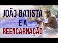 JOÃO BATISTA - REENCARNAÇÃO