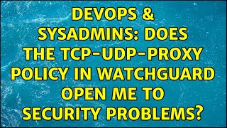 DevOps & SysAdmins: Does the TCP-UDP-Proxy policy in Watchguard open me to security problems? Net Worth