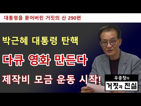 [대통령을 묻어버린 거짓의 산 290편] 박근혜 대통령 탄핵 / 다큐 영화 만든다 제작비 모금 운동 시작!