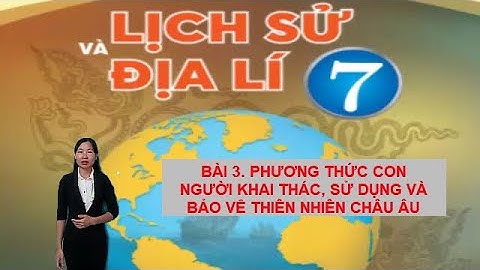 BÀI 3. PHƯƠNG THỨC CON NGƯỜI KHAI THÁC, SỬ DỤNG VÀ BẢO VỆ THIÊN NHIÊN CHÂU ÂU (SÁCH CHÂN TRỜI)
