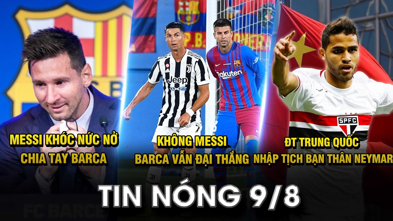TIN NÓNG BÓNG ĐÁ 9/8 | MESSI KHÓC NỨC NỞ CHIA TAY BARCA – KHÔNG MESSI, BARCA VẪN ĐẠI THẮNG JUVENTUS