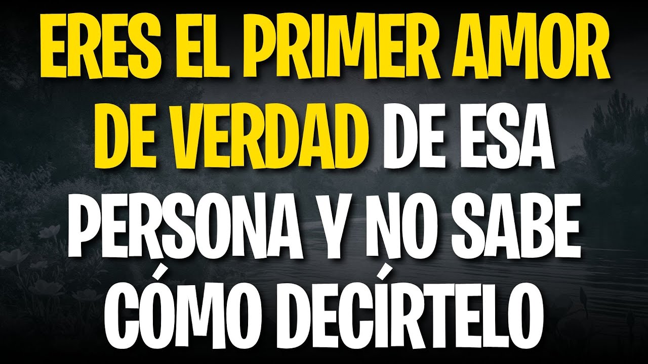 ERES EL PRIMER AMOR DE VERDAD DE ESA PERSONA Y NO SABE CÓMO DECÍRTELO