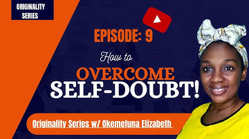 ORIGINALITY SERIES| Episode 9  Topic: How to Overcome Self Doubt.