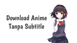 Cara download anime tanpa Subtitle