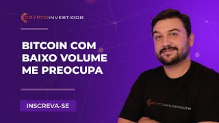 BITCOIN COM BAIXO VOLUME ME PREOCUPA