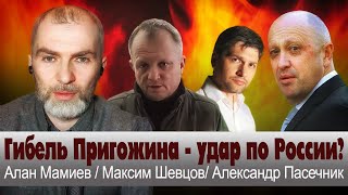 Гибель Пригожина  удар по России Алан Мамиев  Максим Шевцов