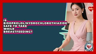 Is Bisoprolol/Hydrochlorothiazide Safe To Take While Breastfeeding? - Hypertension Help Hub
