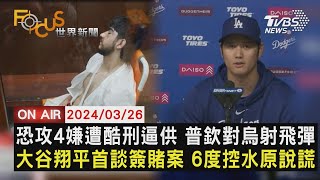 【0326FOCUS世界新聞LIVE】恐攻4嫌遭酷刑逼供 普欽對烏射飛彈 大谷翔平首談簽賭案 6度控水原說謊