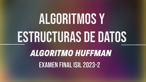 Examen Final - Algoritmos y estructuras de datos - Algoritmo de Huffman - ISIL 2023-2