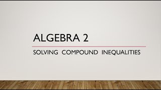 Algebra 2 - Solving Compound Inequalities