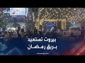 بيروت تستعيد بريق ليالي رمضان بعد رحلة التعافي السياسي 
