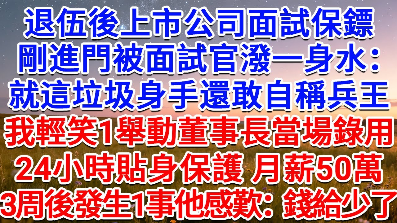 退伍後上市公司面試保鏢，剛進門被面試官潑一身水：就這垃圾身手還敢自稱兵王？我輕笑1舉動董事長當場錄用：24小時貼身保護，月薪50萬！3周後發生1事他感歎：錢給少了！#為人處世 #生活經驗 #情感故事