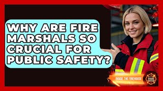 Why Are Fire Marshals So Crucial For Public Safety? - Inside the Firehouse