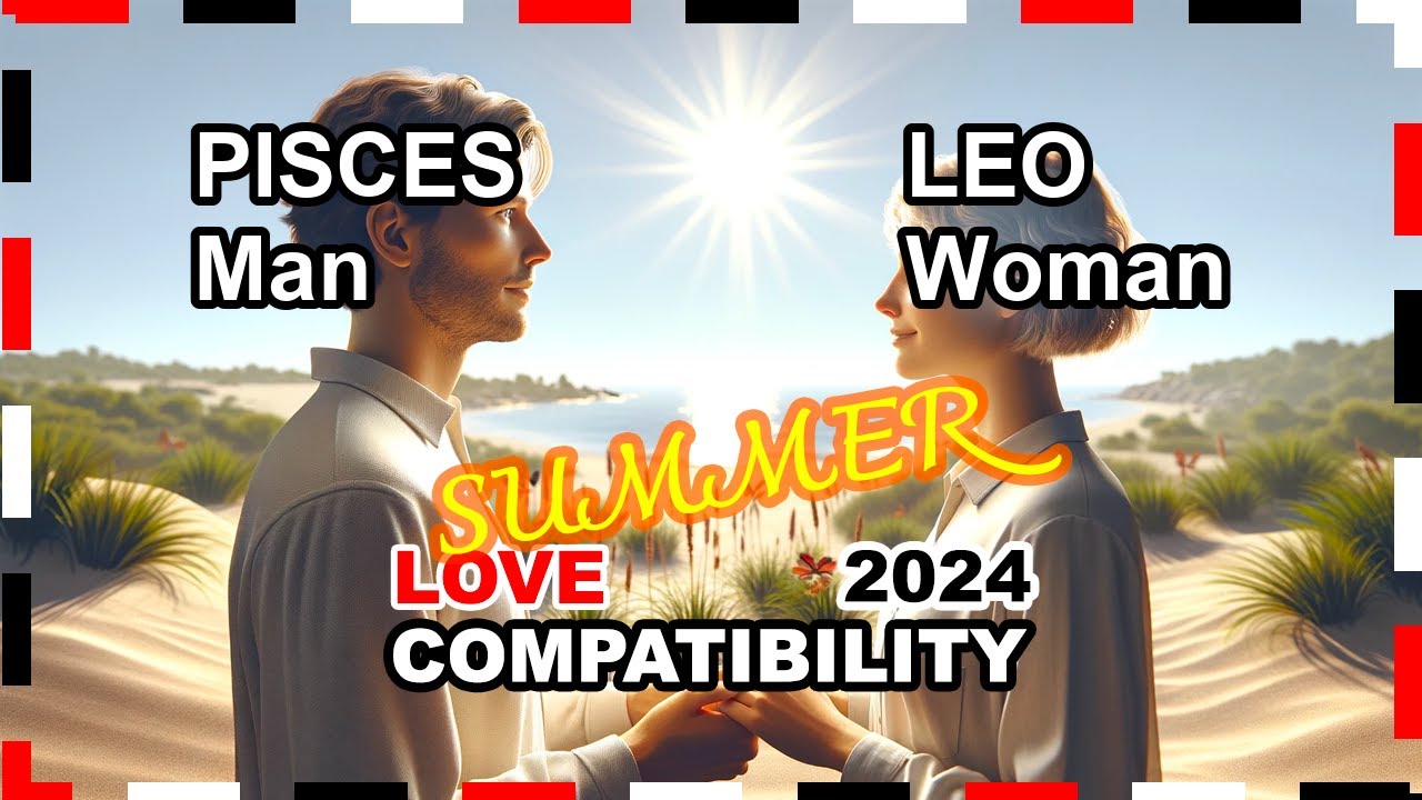 Love Compatibility SUMMER 2024: Leo Woman and Pisces Man 🌟💖 