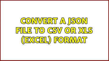 Convert a JSON file to CSV or XLS (Excel) format (3 Solutions!!)