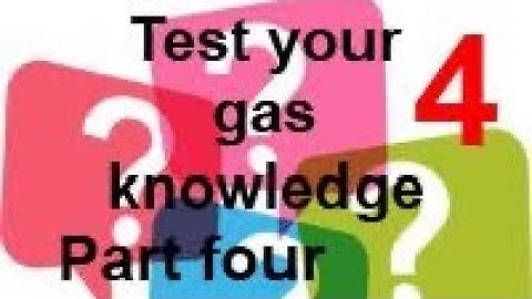 TEST YOUR GAS KNOWLEDGE, part 4 check your answers from part 3 and try 6 more to continue training