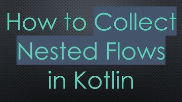 How to Collect Nested Flows in Kotlin