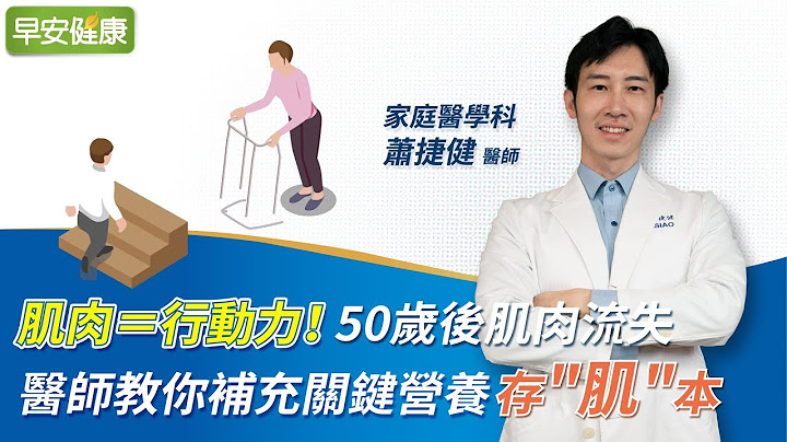 肌肉＝行动力！50岁后肌肉流失 医师教你补充关键营养存"肌"本 ｜萧捷健家庭医学科医师【早安健康】 - 天天要闻