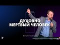 Проповедь &quot;Духовно мертвый человек&quot; | Виталий Соболев | 10.12.2023