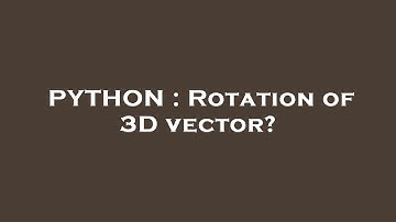 PYTHON : Rotation of 3D vector?