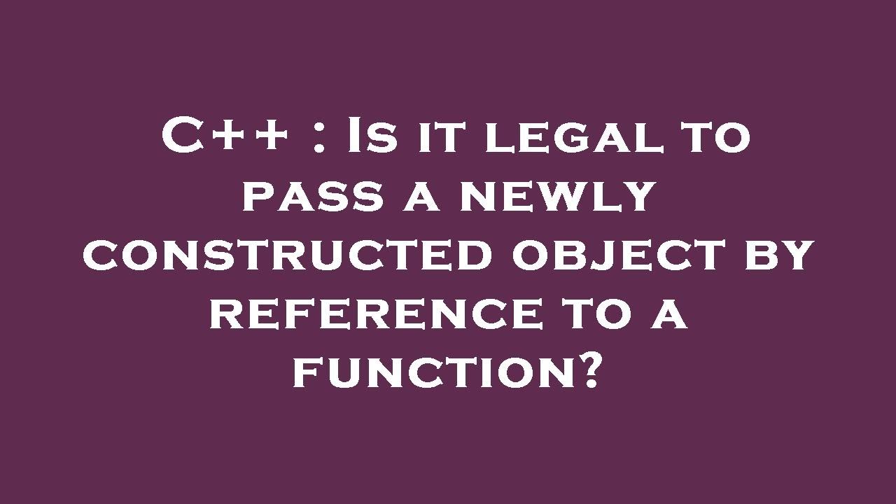 C++ : Is it legal to pass a newly constructed object by reference to a ...
