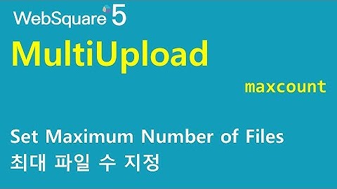 MultiUpload - maxcount | MultiUpload | WebSquare5 - Quick Guide