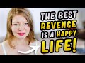 Make THIS Mental Adjustment Because The BEST REVENGE is a Happy Life!
